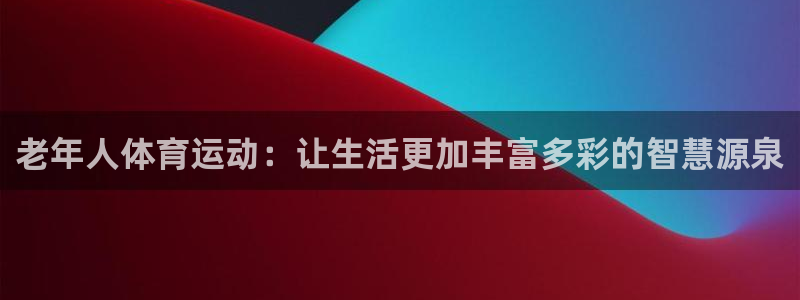 老年人体育运动：让生活更加丰富多彩的智慧源泉