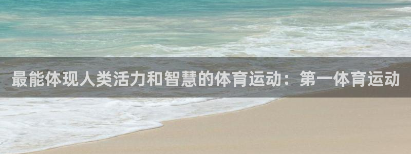 最能体现人类活力和智慧的体育运动：第一体育运动