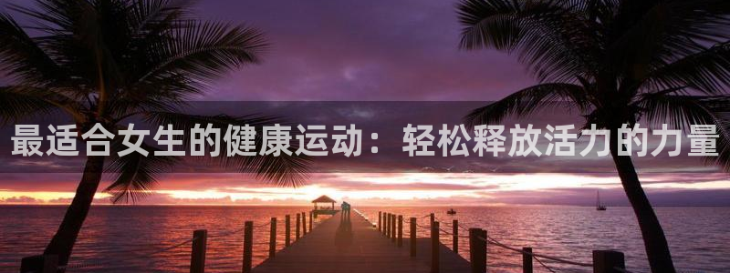 最适合女生的健康运动：轻松释放活力的力量