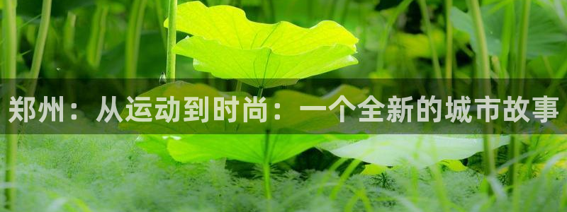 郑州：从运动到时尚：一个全新的城市故事