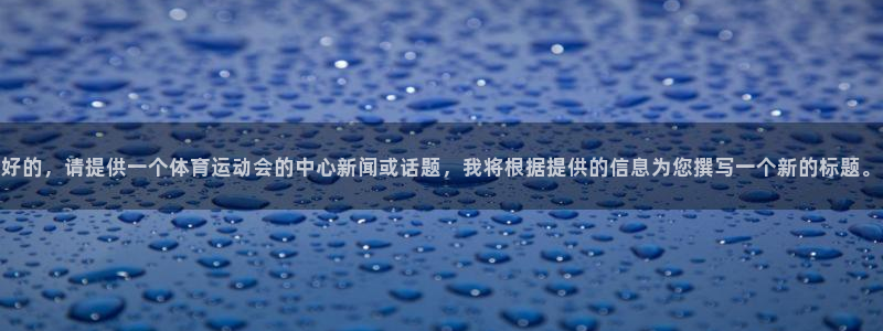好的，请提供一个体育运动会的中心新闻或话题，我将根据提供的信息为您撰写一个新的标题。