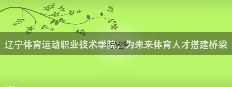 辽宁体育运动职业技术学院：为未来体育人才搭建桥梁