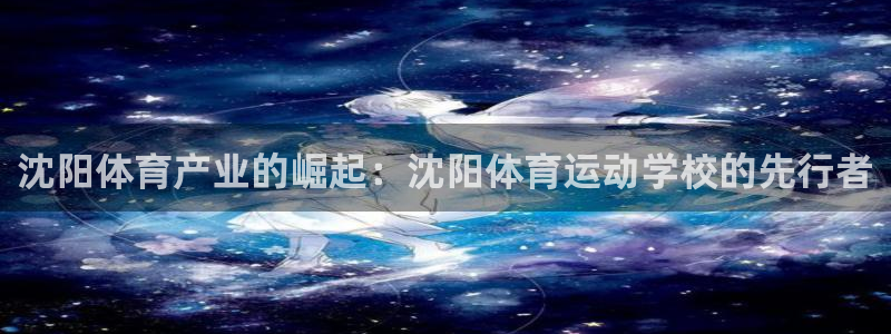 沈阳体育产业的崛起：沈阳体育运动学校的先行者