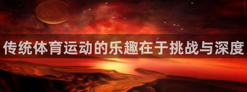 传统体育运动的乐趣在于挑战与深度