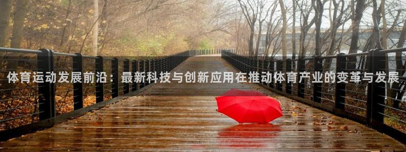 体育运动发展前沿：最新科技与创新应用在推动体育产业的变革与发展