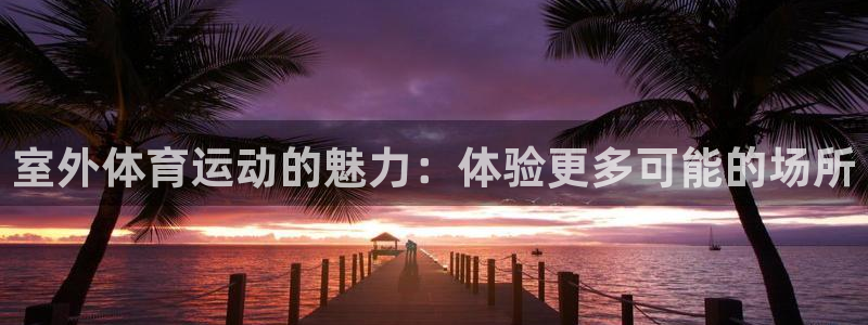 室外体育运动的魅力：体验更多可能的场所